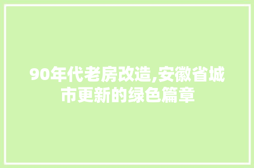 90年代老房改造,安徽省城市更新的绿色篇章