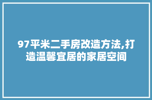 97平米二手房改造方法,打造温馨宜居的家居空间