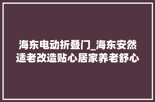 海东电动折叠门_海东安然适老改造贴心居家养老舒心