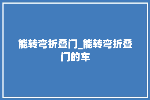能转弯折叠门_能转弯折叠门的车