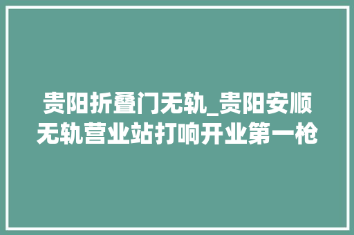 贵阳折叠门无轨_贵阳安顺无轨营业站打响开业第一枪