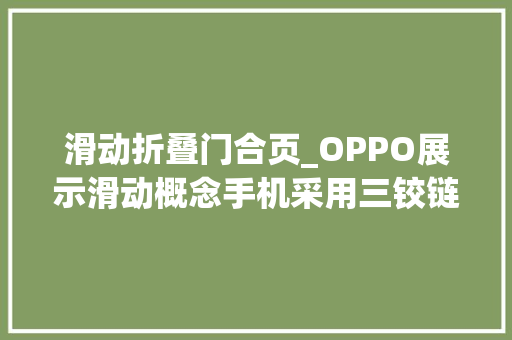 滑动折叠门合页_OPPO展示滑动概念手机采用三铰链折叠设计理念