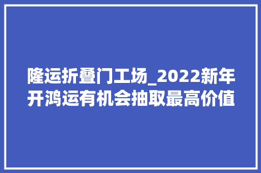 隆运折叠门工场_2022新年开鸿运有机会抽取最高价值21486元鸿包