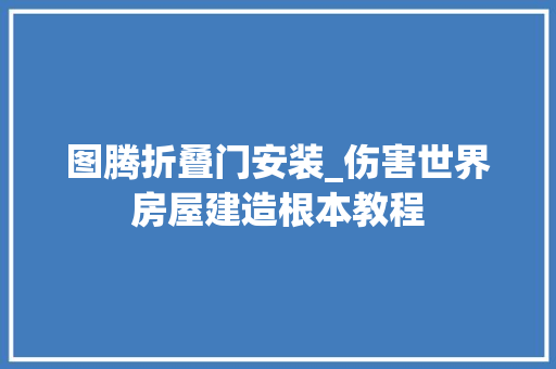 图腾折叠门安装_伤害世界房屋建造根本教程
