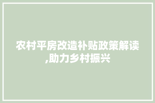 农村平房改造补贴政策解读,助力乡村振兴
