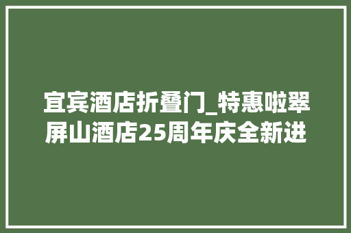 宜宾酒店折叠门_特惠啦翠屏山酒店25周年庆全新进级感恩大年夜回馈