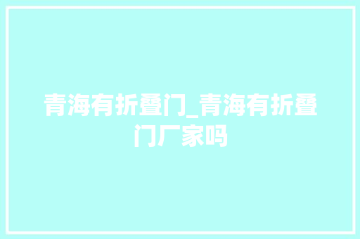 青海有折叠门_青海有折叠门厂家吗 折叠门