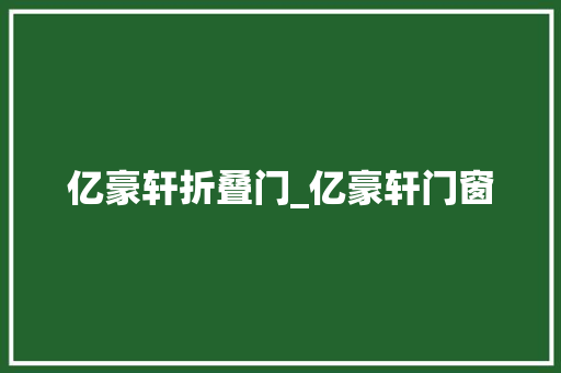 亿豪轩折叠门_亿豪轩门窗