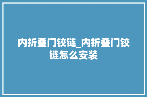 内折叠门铰链_内折叠门铰链怎么安装