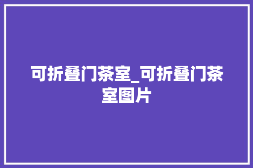可折叠门茶室_可折叠门茶室图片