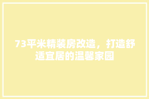 73平米精装房改造，打造舒适宜居的温馨家园