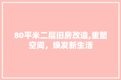 80平米二层旧房改造,重塑空间，焕发新生活