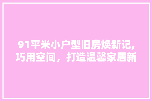 91平米小户型旧房焕新记,巧用空间，打造温馨家居新天地