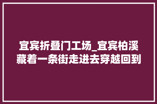宜宾折叠门工场_宜宾柏溪藏着一条街走进去穿越回到20年前不久将要拆迁再去看一眼