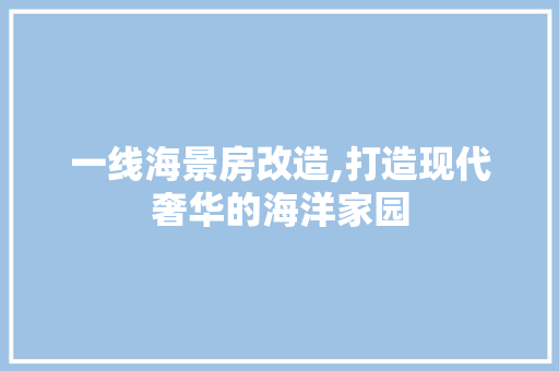 一线海景房改造,打造现代奢华的海洋家园