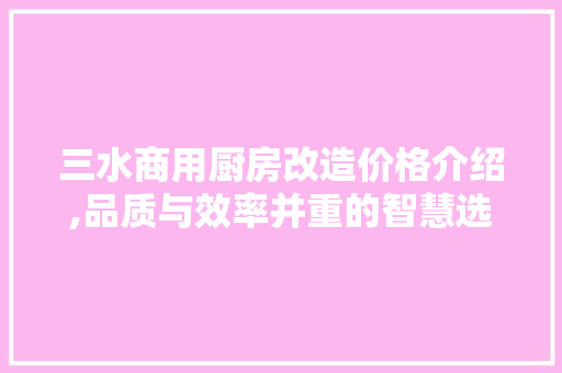三水商用厨房改造价格介绍,品质与效率并重的智慧选择