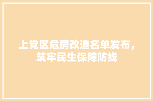 上党区危房改造名单发布，筑牢民生保障防线