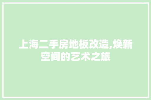 上海二手房地板改造,焕新空间的艺术之旅