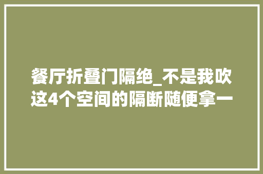 餐厅折叠门隔绝_不是我吹这4个空间的隔断随便拿一个出来都比砌墙好看几倍
