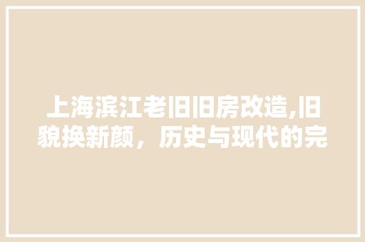 上海滨江老旧旧房改造,旧貌换新颜，历史与现代的完美融合