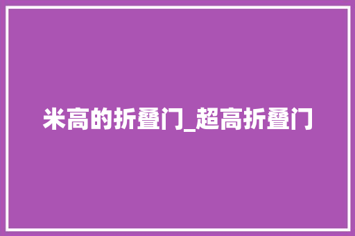 米高的折叠门_超高折叠门