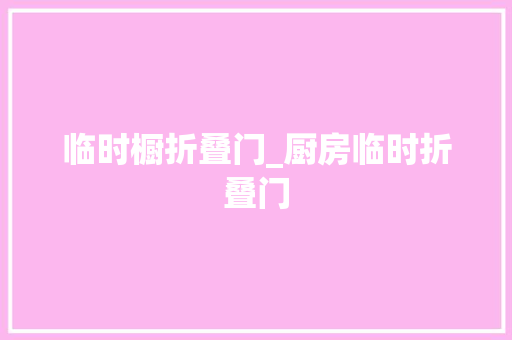 临时橱折叠门_厨房临时折叠门