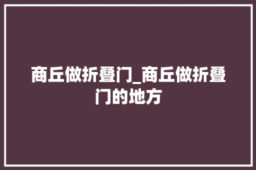 商丘做折叠门_商丘做折叠门的地方