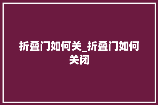 折叠门如何关_折叠门如何关闭