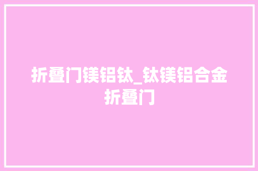 折叠门镁铝钛_钛镁铝合金折叠门