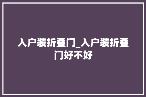 入户装折叠门_入户装折叠门好不好