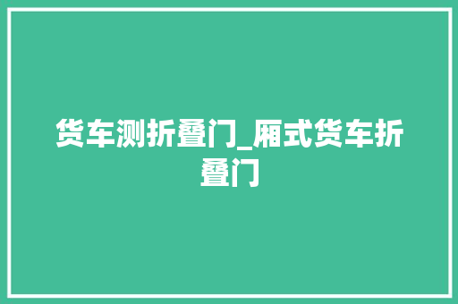 货车测折叠门_厢式货车折叠门