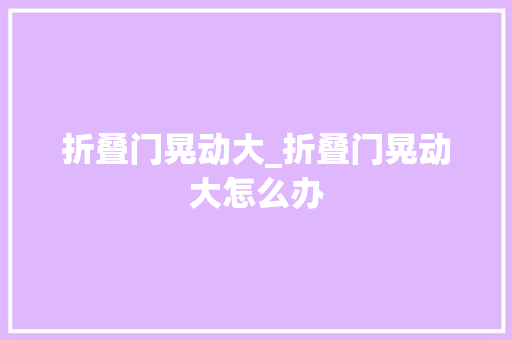折叠门晃动大_折叠门晃动大怎么办