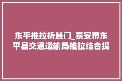东平推拉折叠门_泰安市东平县交通运输局推拉结合提升规范司法水平