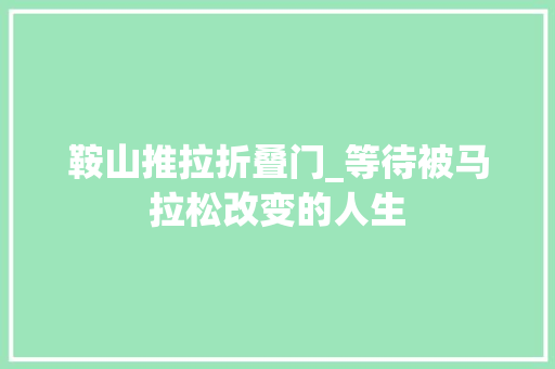 鞍山推拉折叠门_等待被马拉松改变的人生