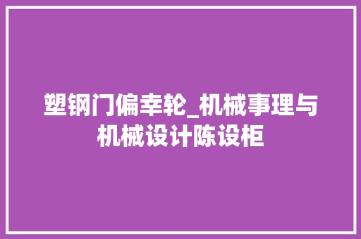 塑钢门偏幸轮_机械事理与机械设计陈设柜