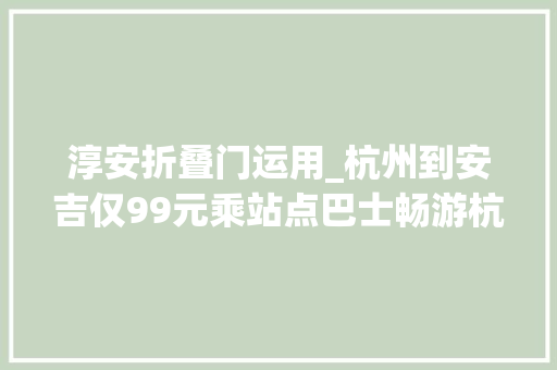 淳安折叠门运用_杭州到安吉仅99元乘站点巴士畅游杭州周边