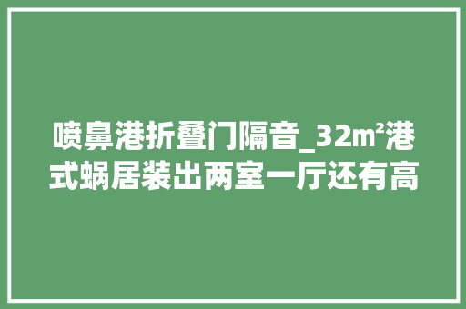 喷鼻港折叠门隔音_32㎡港式蜗居装出两室一厅还有高配全功能U型厨房