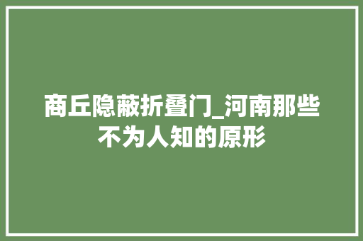 商丘隐蔽折叠门_河南那些不为人知的原形