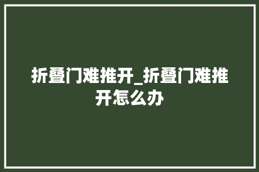 折叠门难推开_折叠门难推开怎么办