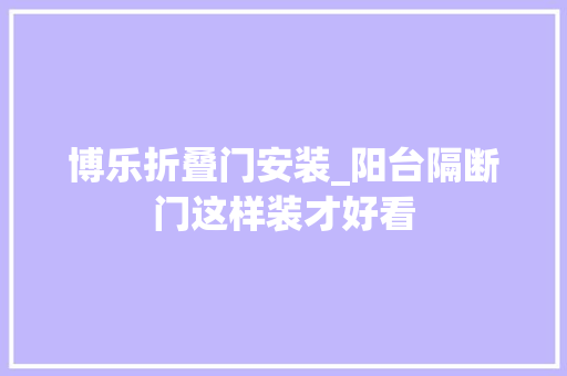 博乐折叠门安装_阳台隔断门这样装才好看