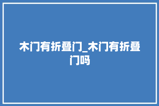 木门有折叠门_木门有折叠门吗