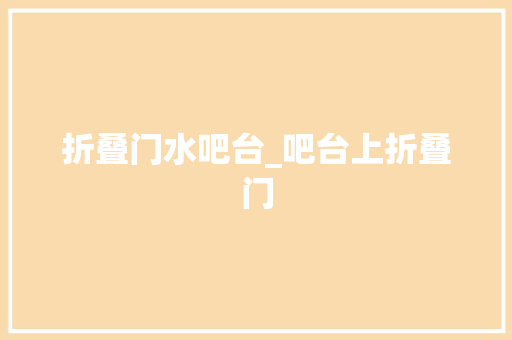 折叠门水吧台_吧台上折叠门