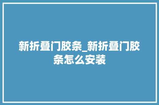 新折叠门胶条_新折叠门胶条怎么安装