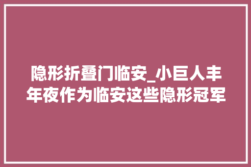 隐形折叠门临安_小巨人丰年夜作为临安这些隐形冠军你据说过几家