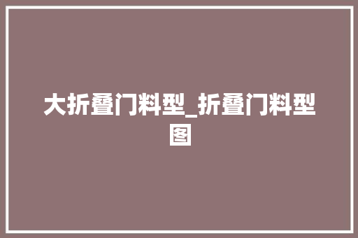 大折叠门料型_折叠门料型图