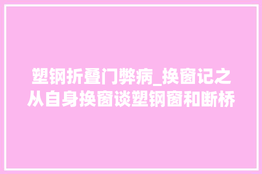 塑钢折叠门弊病_换窗记之从自身换窗谈塑钢窗和断桥的优缺点我