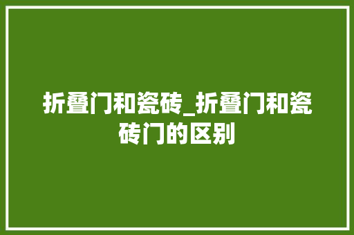 折叠门和瓷砖_折叠门和瓷砖门的区别