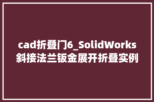 cad折叠门6_SolidWorks斜接法兰钣金展开折叠实例CAD习题集P75分享