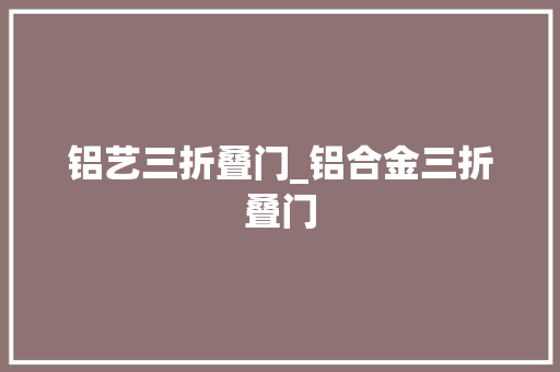 铝艺三折叠门_铝合金三折叠门