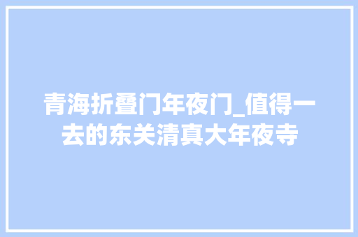 青海折叠门年夜门_值得一去的东关清真大年夜寺